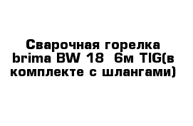 Сварочная горелка brima BW 18- 6м TIG(в комплекте с шлангами)